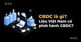 Cosè il CBDC? Il Vietnam emetterà CBDC in futuro?